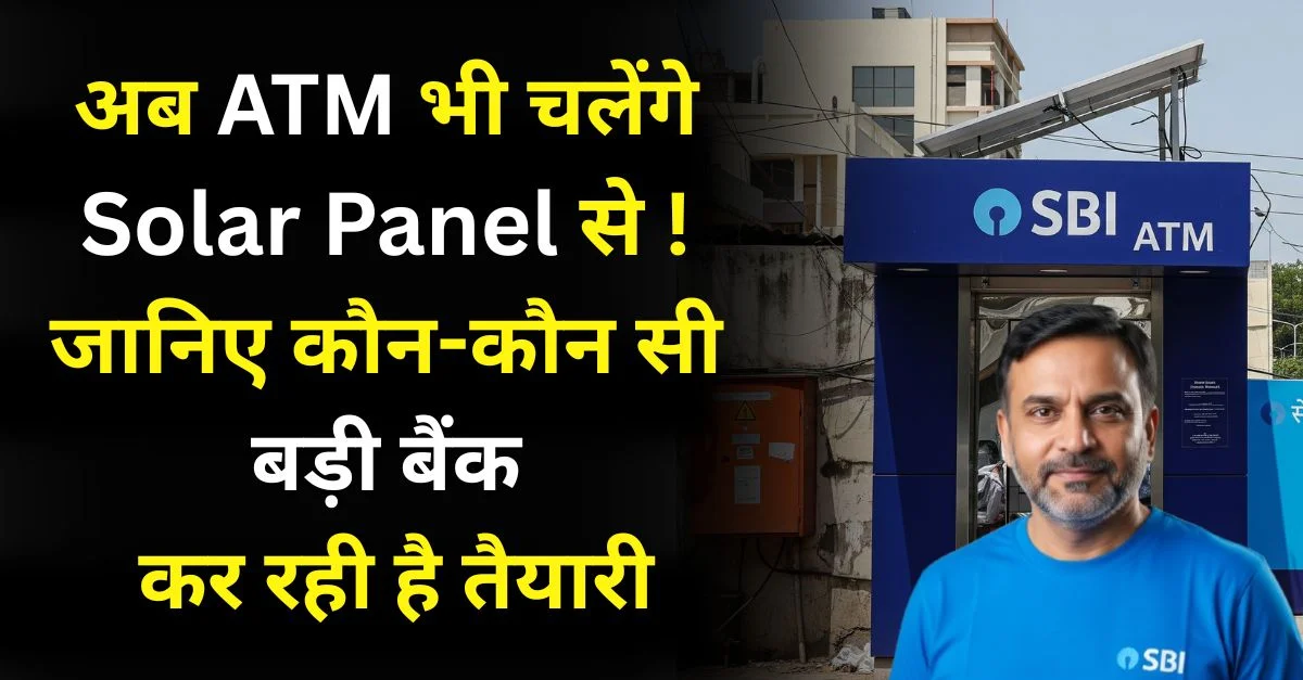 अब ATM भी चलेंगे Solar Panel से! जानिए कौन-सी बड़ी बैंक कर रही है तैयारी