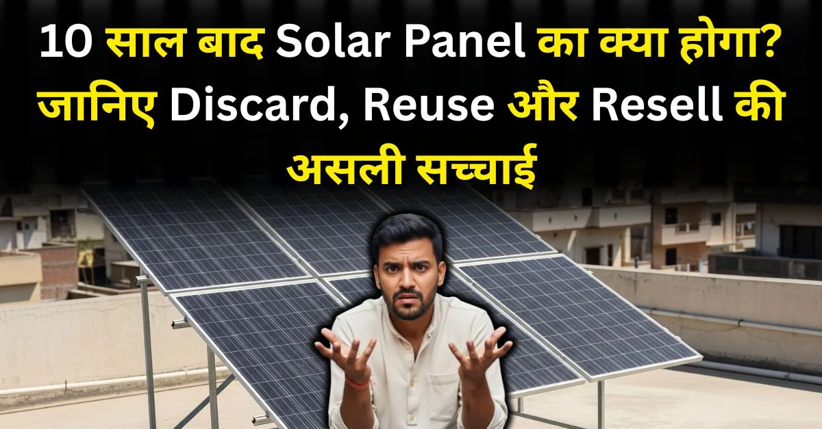 10 साल बाद Solar Panel का क्या होगा? जानिए Discard, Reuse और Resell की असली सच्चाई