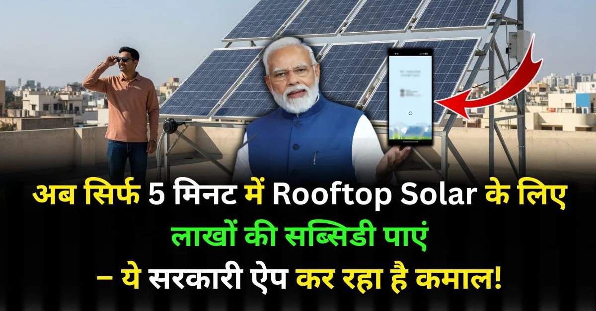 अब सिर्फ 5 मिनट में Rooftop Solar के लिए लाखों की सब्सिडी पाएं – ये सरकारी ऐप कर रहा है कमाल!
