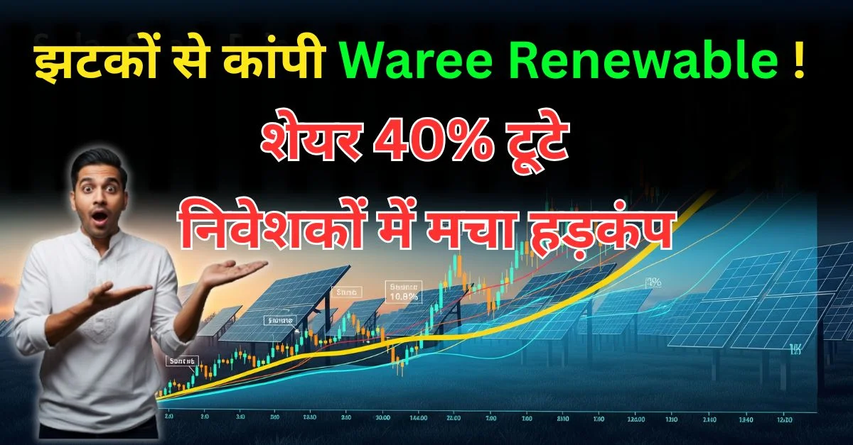 झटकों से कांपी Waree Renewable ! शेयर 40% टूटे, प्रोजेक्ट कैंसल और विदेश से आफत – निवेशकों में मचा हड़कंप